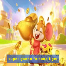 super ganho fortune tiger